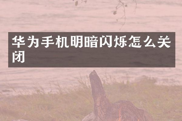 华为手机明暗闪烁怎么关闭
