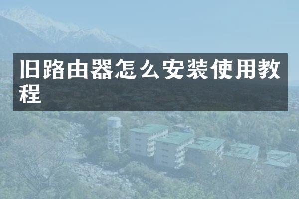 旧路由器怎么安装使用教程