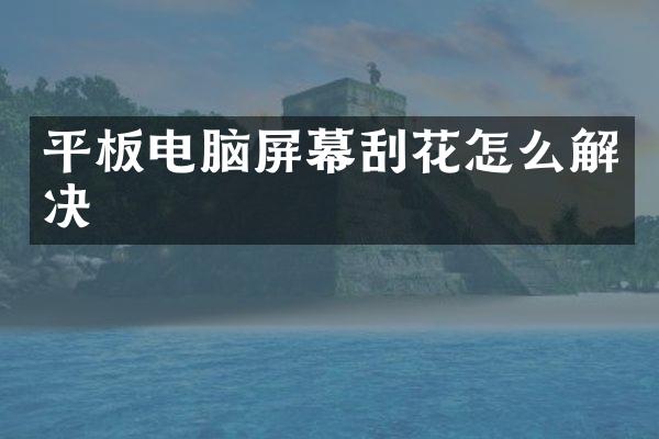 平板电脑屏幕刮花怎么解决