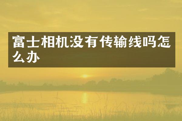 富士相机没有传输线吗怎么办