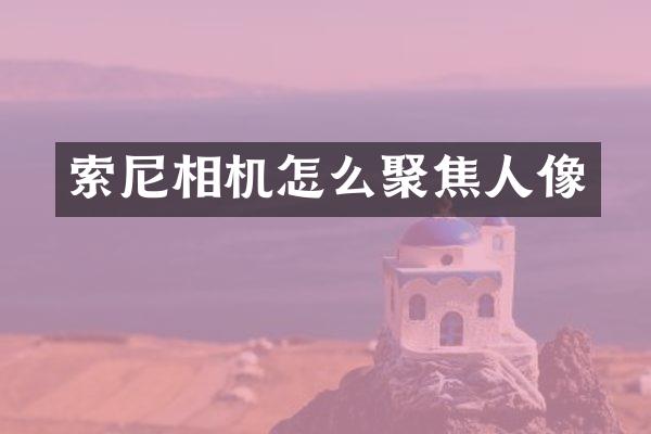 索尼相机怎么聚焦人像