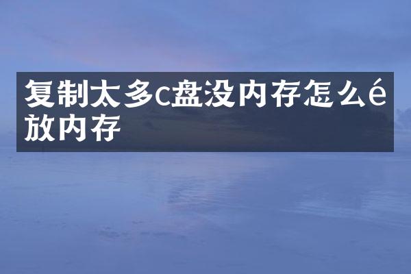 复制太多c盘没内存怎么释放内存