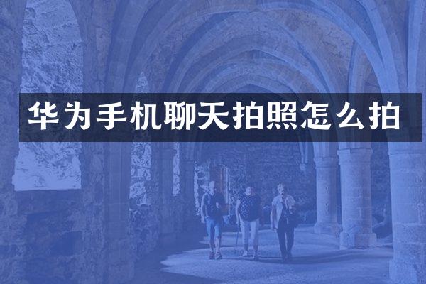 华为手机聊天拍照怎么拍