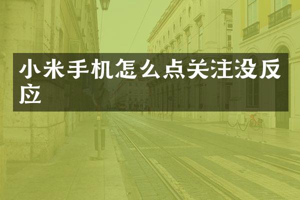 小米手机怎么点关注没反应