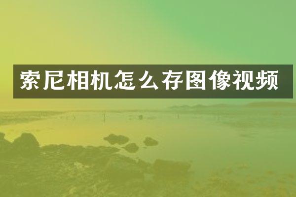 索尼相机怎么存图像视频