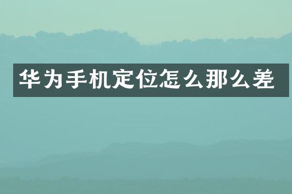 华为手机定位怎么那么差