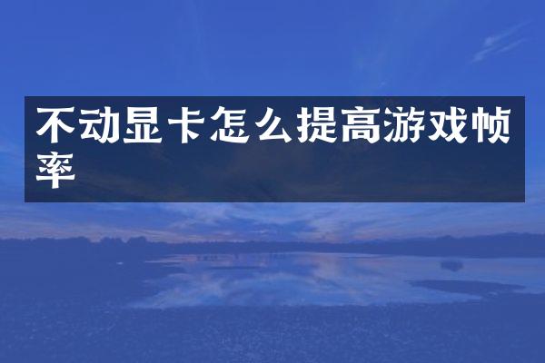 不动显卡怎么提高游戏帧率