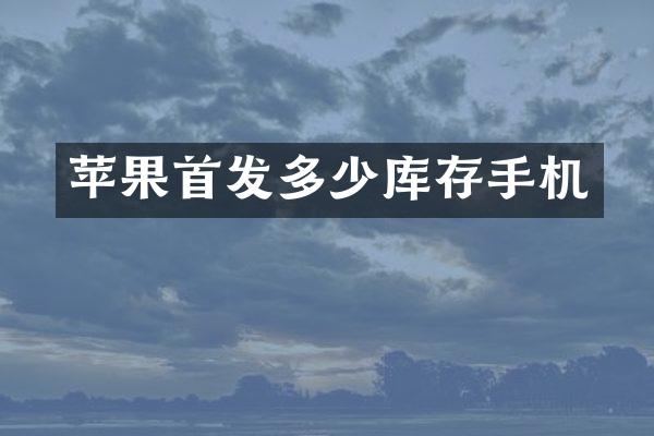 苹果首发多少库存手机