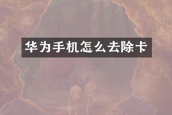 华为手机怎么去除卡