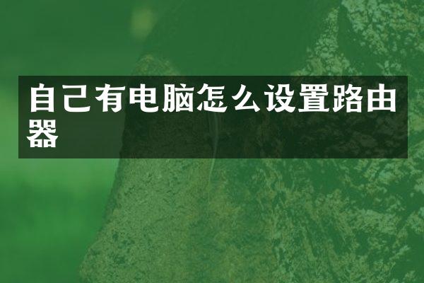 自己有电脑怎么设置路由器