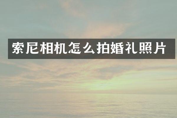 索尼相机怎么拍婚礼照片