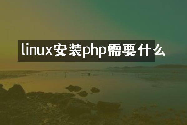 linux安装php需要什么
