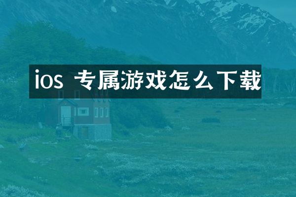 ios 专属游戏怎么下载