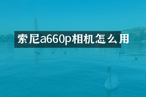 索尼a660p相机怎么用