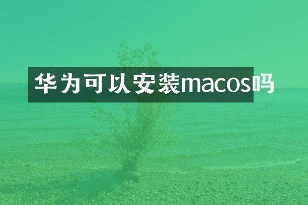 华为可以安装macos吗
