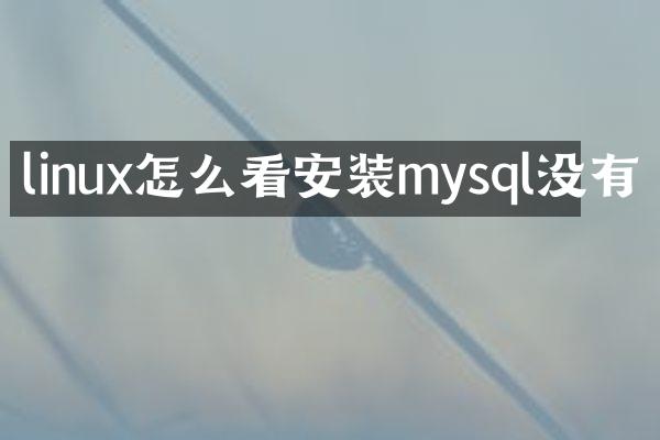 linux怎么看安装mysql没有