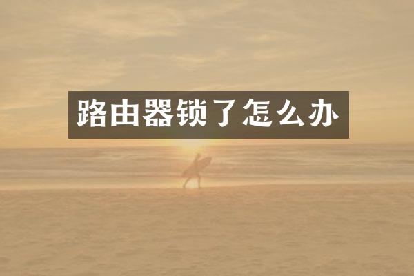 路由器锁了怎么办