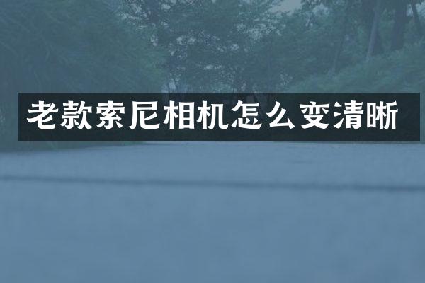 老款索尼相机怎么变清晰