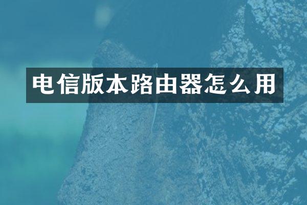 电信版本路由器怎么用