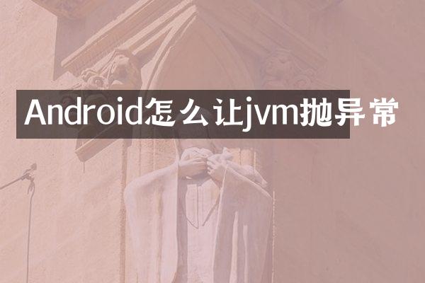 Android怎么让jvm抛异常