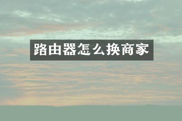 路由器怎么换商家