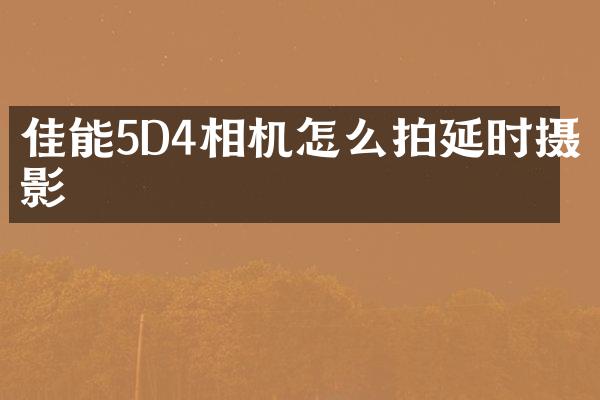 佳能5D4相机怎么拍延时摄影