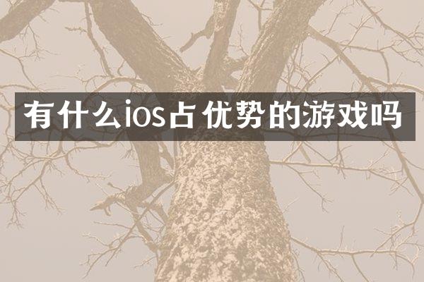 有什么ios占优势的游戏吗