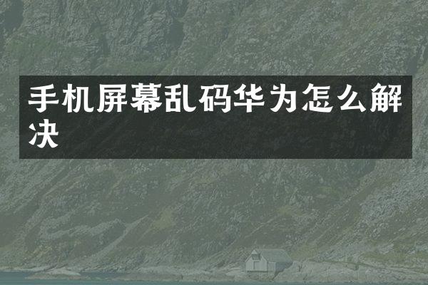 手机屏幕乱码华为怎么解决