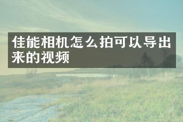 佳能相机怎么拍可以导出来的视频