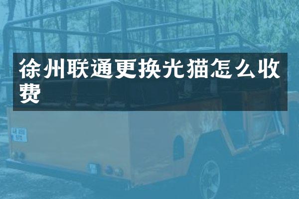 徐州联通更换光猫怎么收费