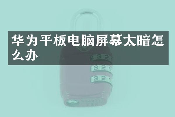 华为平板电脑屏幕太暗怎么办