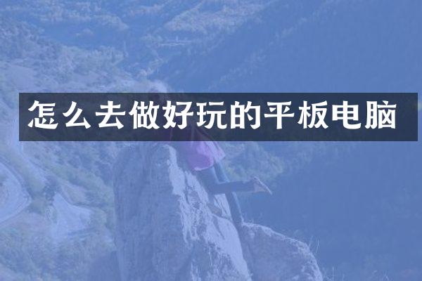 怎么去做好玩的平板电脑