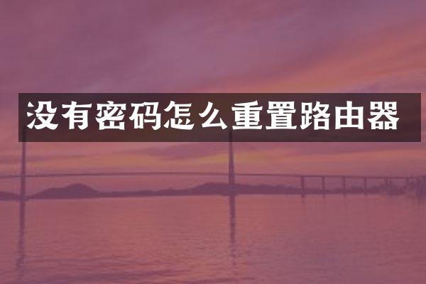没有密码怎么重置路由器