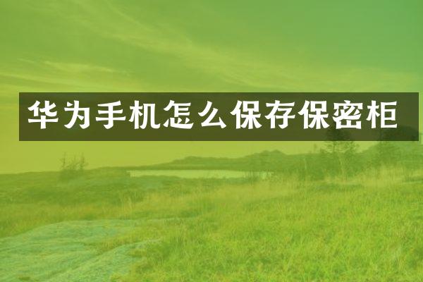 华为手机怎么保存保密柜