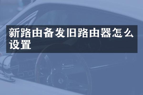 新路由备发旧路由器怎么设置