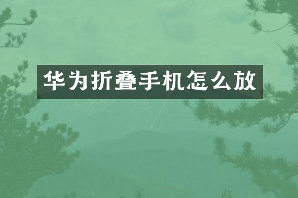 华为折叠手机怎么放