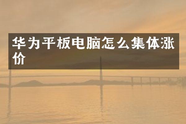 华为平板电脑怎么集体涨价