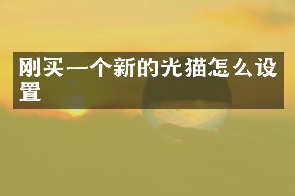 刚买一个新的光猫怎么设置