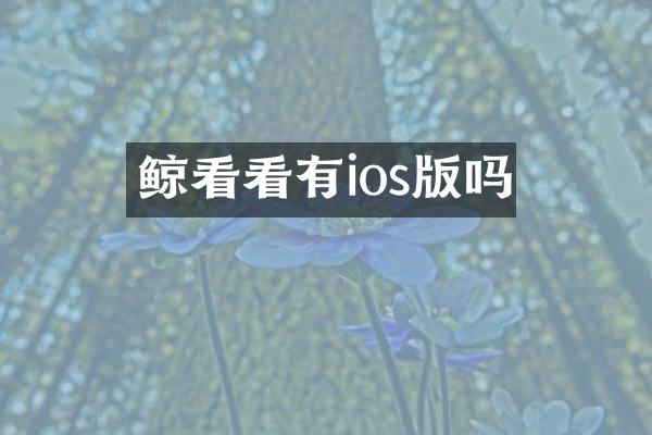 鲸看看有ios版吗