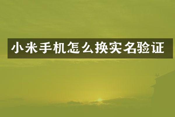 小米手机怎么换实名验证