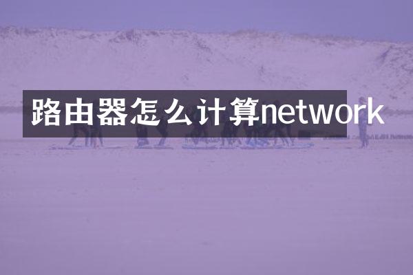 路由器怎么计算network