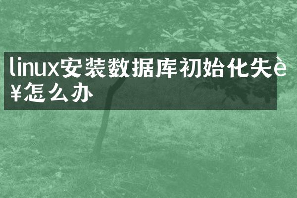 linux安装数据库初始化失败怎么办