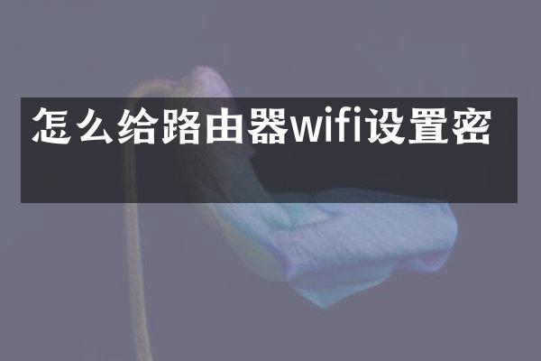怎么给路由器wifi设置密码