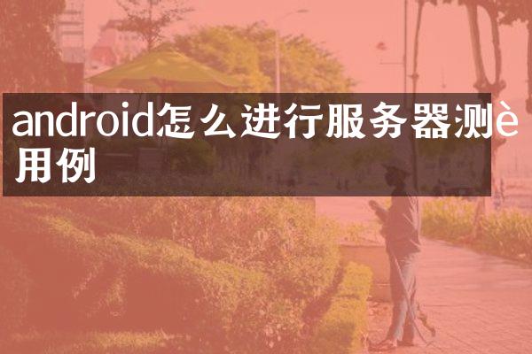 android怎么进行服务器测试用例