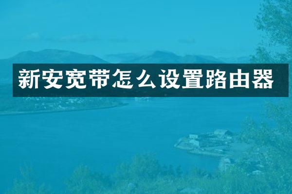 新安宽带怎么设置路由器