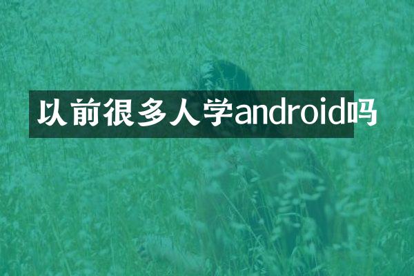 以前很多人学android吗