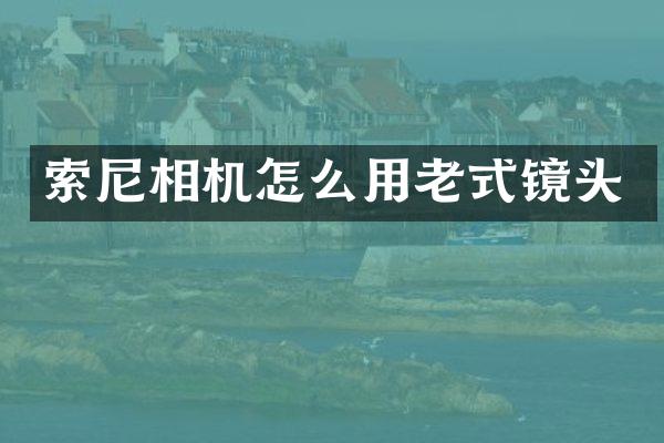 索尼相机怎么用老式镜头