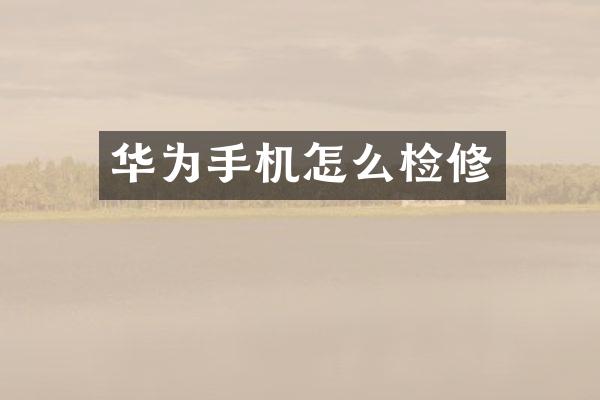 华为手机怎么检修