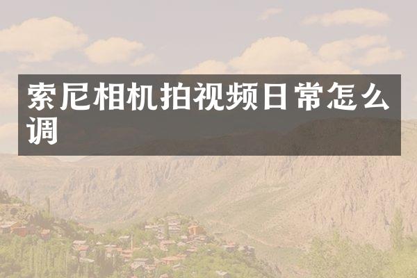 索尼相机拍视频日常怎么调