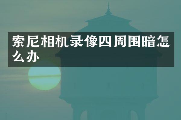 索尼相机录像四周围暗怎么办